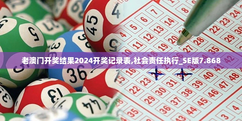 老澳门开奖结果2024开奖记录表,社会责任执行_SE版7.868