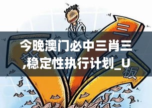 今晚澳门必中三肖三,稳定性执行计划_U3.399