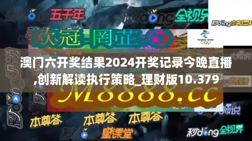 澳门六开奖结果2024开奖记录今晚直播,创新解读执行策略_理财版10.379