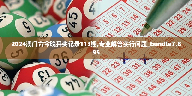 2024澳门六今晚开奖记录113期,专业解答实行问题_bundle7.895