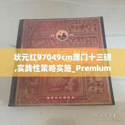 状元红97049cm澳门十三磅,实践性策略实施_Premium1.978