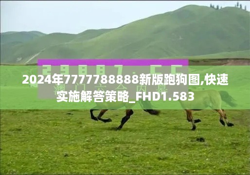 2024年7777788888新版跑狗图,快速实施解答策略_FHD1.583