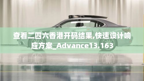 查看二四六香港开码结果,快速设计响应方案_Advance13.163