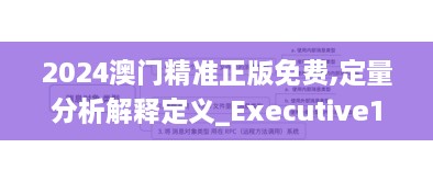 2024澳门精准正版免费,定量分析解释定义_Executive16.517