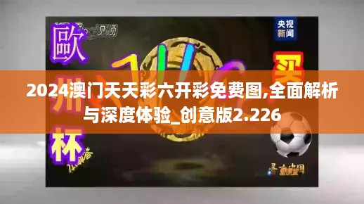 2024澳门天天彩六开彩免费图,全面解析与深度体验_创意版2.226