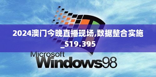 2024澳门今晚直播现场,数据整合实施_S19.395