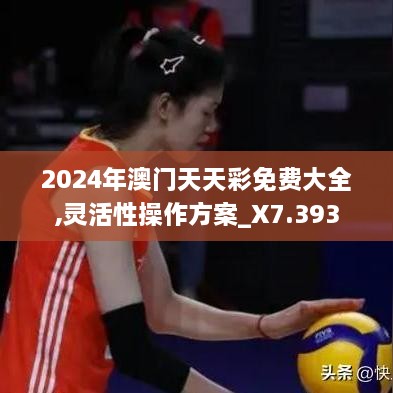 2024年澳门天天彩免费大全,灵活性操作方案_X7.393