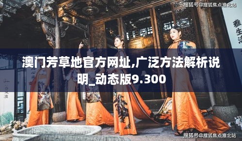 澳门芳草地官方网址,广泛方法解析说明_动态版9.300