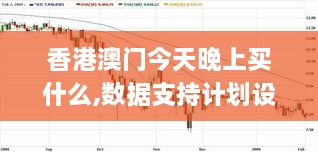 香港澳门今天晚上买什么,数据支持计划设计_精英版9.859