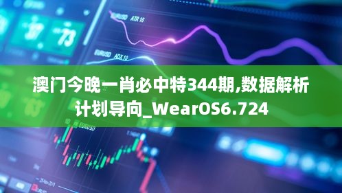 澳门今晚一肖必中特344期,数据解析计划导向_WearOS6.724