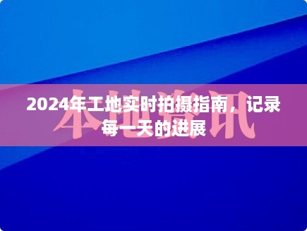 2024年工地实时拍摄指南，记录每一天的进展与变化