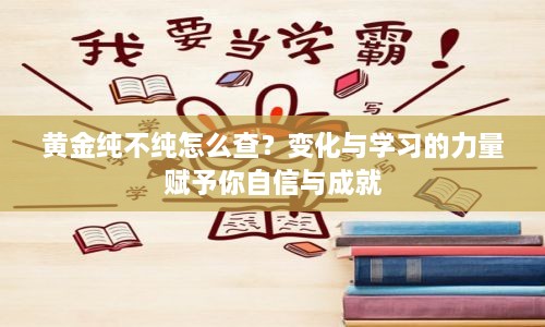 黄金纯度检测方法与变化学习之力，自信与成就的源泉