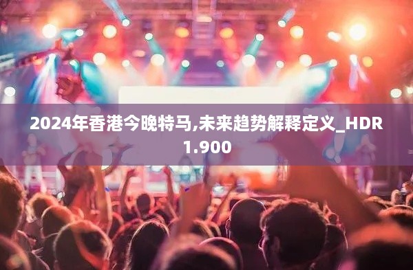 2024年香港今晚特马,未来趋势解释定义_HDR1.900