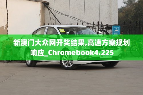 新澳门大众网开奖结果,高速方案规划响应_Chromebook4.225