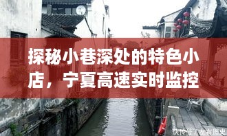 探秘小巷深处的特色小店，宁夏高速监控下的历史回望与惊喜之旅