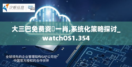 大三巴免费资枓一肖,系统化策略探讨_watchOS1.354