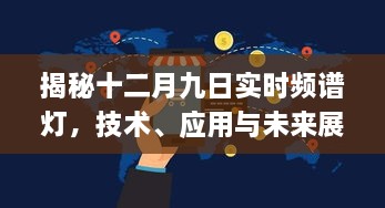 揭秘十二月九日实时频谱灯，技术细节、应用案例与未来趋势展望