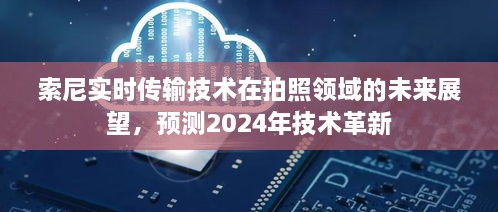 索尼实时传输技术在拍照领域的未来展望，2024年技术革新预测标题