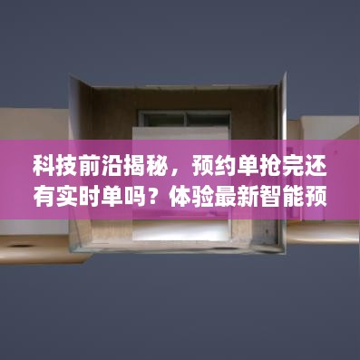 科技重塑生活，智能预约系统揭秘，预约单抢完后的实时单体验与前沿科技探索