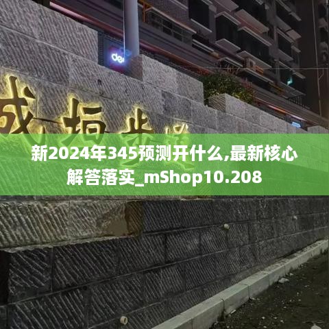 新2024年345预测开什么,最新核心解答落实_mShop10.208