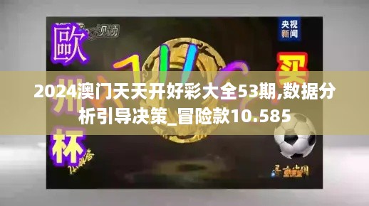 2024澳门天天开好彩大全53期,数据分析引导决策_冒险款10.585