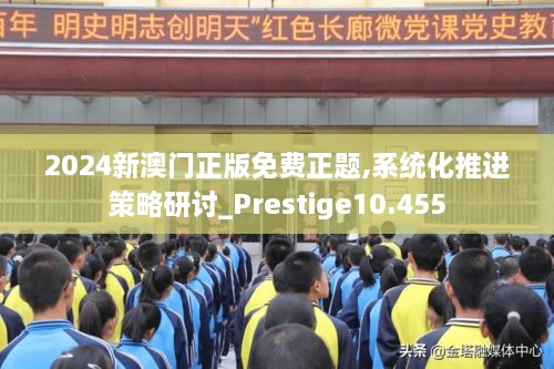 2024新澳门正版免费正题,系统化推进策略研讨_Prestige10.455