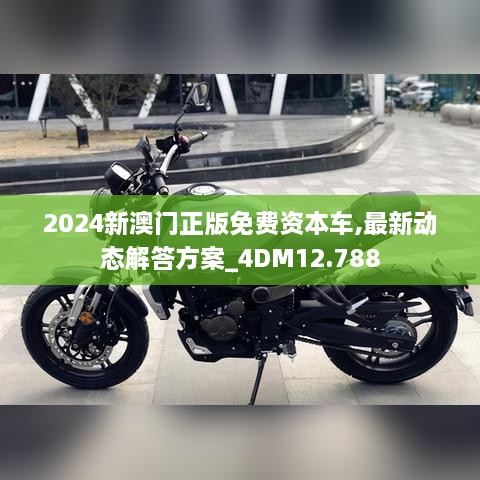 2024新澳门正版免费资本车,最新动态解答方案_4DM12.788