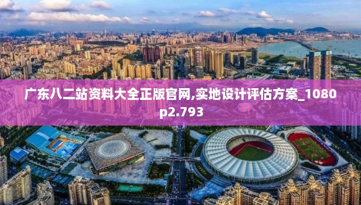 广东八二站资料大全正版官网,实地设计评估方案_1080p2.793