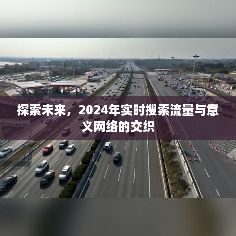 探索未来，实时搜索流量与意义网络的交织 2024年展望