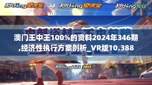 澳门王中王100%的资料2024年346期,经济性执行方案剖析_VR版10.388