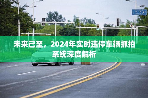 2024实时违停车辆抓拍系统深度解析，未来智能交通管理新篇章