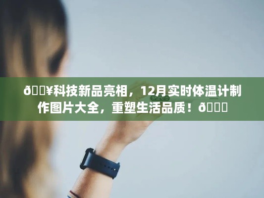 🚀科技新品亮相，实时体温计制作图片集锦，重塑生活品质新篇章！🌟