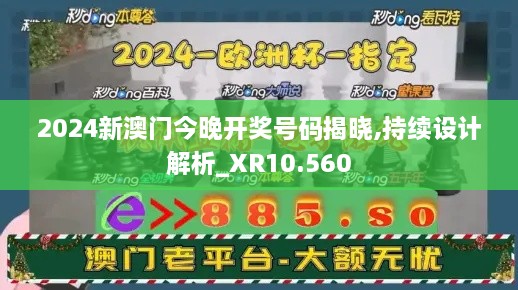 2024新澳门今晚开奖号码揭晓,持续设计解析_XR10.560