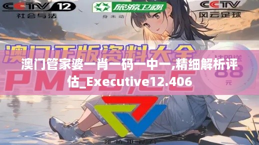 澳门管家婆一肖一码一中一,精细解析评估_Executive12.406