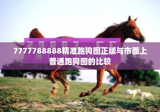 7777788888精准跑狗图正版与市面上普通跑狗图的比较