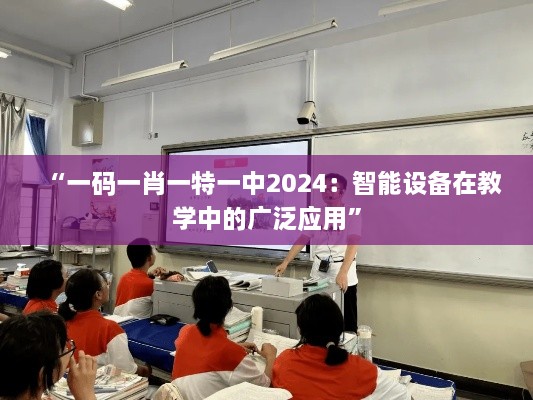 “一码一肖一特一中2024：智能设备在教学中的广泛应用”