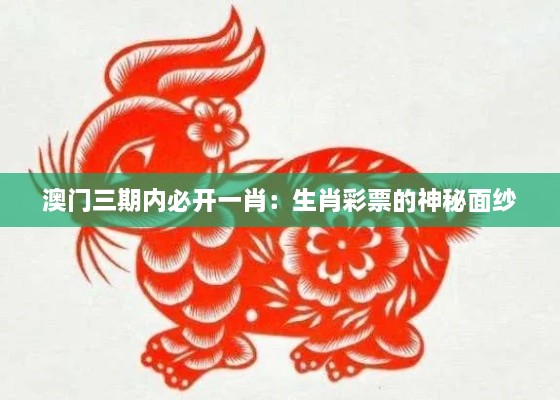 澳门三期内必开一肖：生肖彩票的神秘面纱