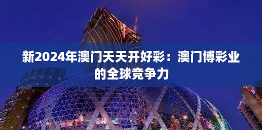 新2024年澳门天天开好彩：澳门博彩业的全球竞争力