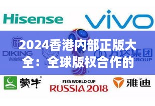 2024香港内部正版大全：全球版权合作的新机遇