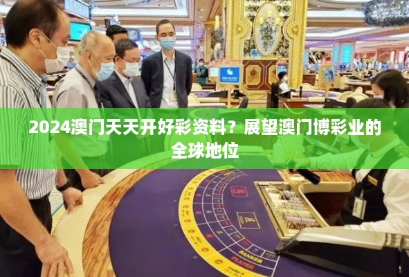 2024澳门天天开好彩资料？展望澳门博彩业的全球地位