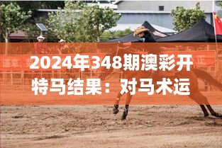 2024年348期澳彩开特马结果：对马术运动的推动