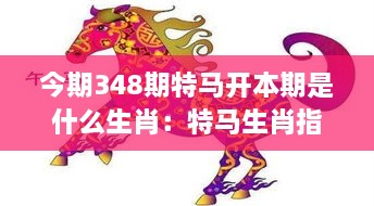 今期348期特马开本期是什么生肖：特马生肖指南：助你赢得本期特马