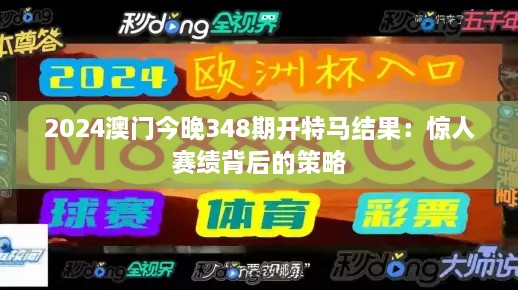 2024澳门今晚348期开特马结果：惊人赛绩背后的策略