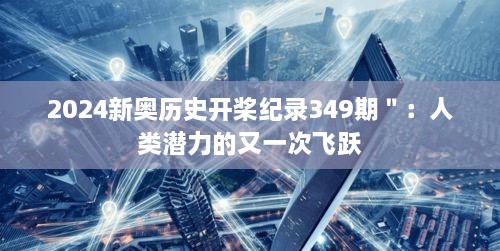 2024新奥历史开桨纪录349期＂：人类潜力的又一次飞跃