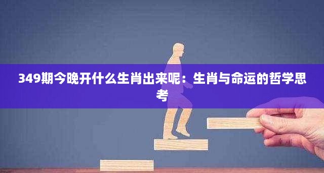 349期今晚开什么生肖出来呢：生肖与命运的哲学思考