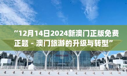 “12月14日2024新澳门正版免费正题 - 澳门旅游的升级与转型”