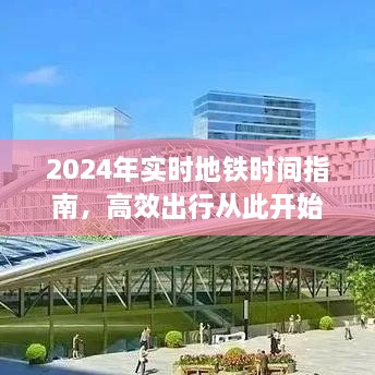 2024年实时地铁时间指南，高效出行从此启程