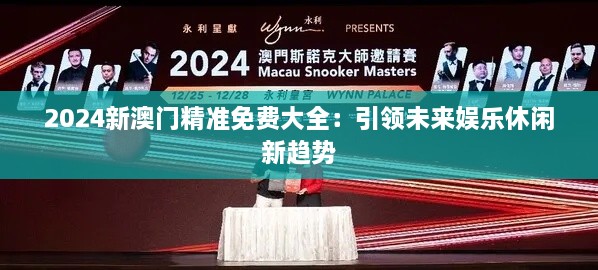 2024新澳门精准免费大全：引领未来娱乐休闲新趋势