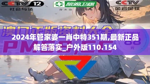 2024年管家婆一肖中特351期,最新正品解答落实_户外版110.154