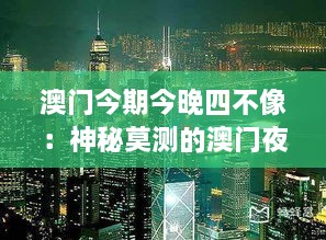 澳门今期今晚四不像：神秘莫测的澳门夜生活魅力